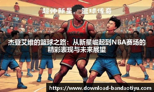 杰登艾维的篮球之路：从新星崛起到NBA赛场的精彩表现与未来展望