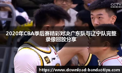 2020年CBA季后赛精彩对决广东队与辽宁队完整录像回放分享